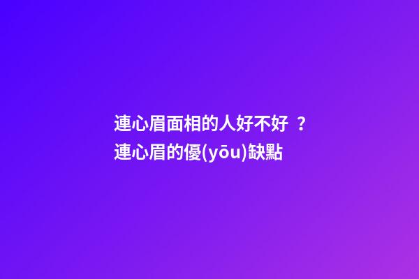 連心眉面相的人好不好？連心眉的優(yōu)缺點